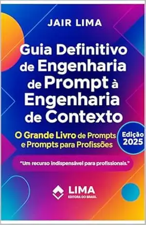 Guia Definitivo de Engenharia de Prompt à Engenharia de Contexto: O Grande Livro dos Prompts – Jair Lima