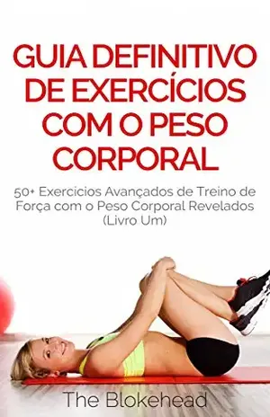 Guia Definitivo de Exercícios com o Peso Corporal: 50+ Exercícios Avançados de Treino de Força com o Peso Corporal Revelados (Livro Um) - The Blokehead