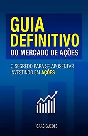 Guia Definitivo do Mercado de Ações: O segredo para se aposentar investindo em ações: Isaac Guedes - Isaac Guedes