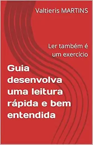 Guia desenvolva uma leitura rápida e bem entendida: Ler também é um exercício – Valtieris  MARTINS