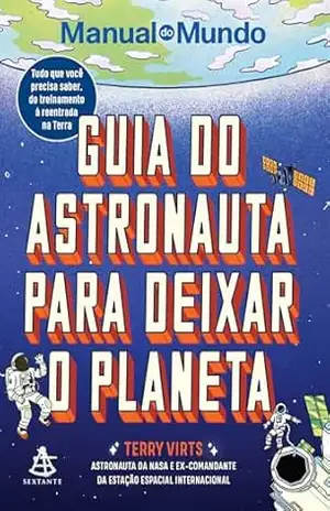 Guia do astronauta para deixar o planeta: Tudo que você precisa saber, do treinamento à reentrada na Terra – Terry Virts