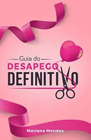 Guia do Desapego Definitivo: Descubra Como Desapegar do Ex e Libertar–se do Passado – Mariana Mendes