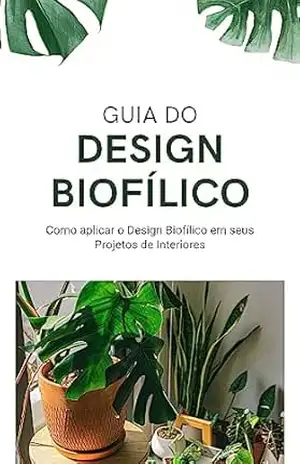 Guia do Design Biofílico: Como aplicar o design biofílico em seus projetos de interiores. – Sergio Sena