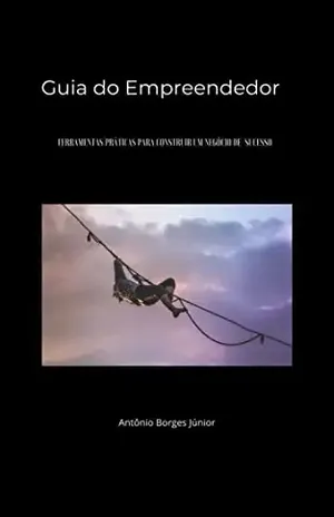 Guia do Empreendedor: Ferramentas práticas para construir um negócio de sucesso – Antonio  Borges Junior