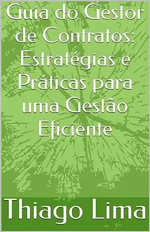 Guia do Gestor de Contratos: Estratégias e Práticas para uma Gestão Eficiente – Thiago Lima