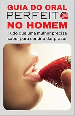 Guia do Oral Perfeito no Homem: Tudo que uma mulher precisa saber para sentir e dar prazer – Ellen K Reis