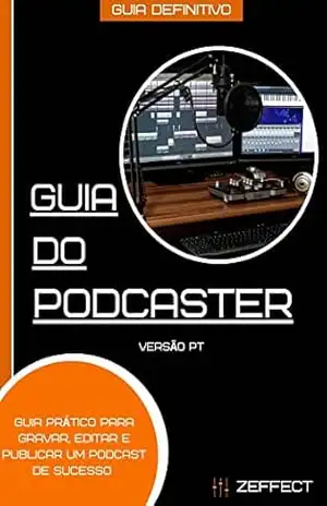 Guia do Podcaster: Guia prático para Gravar, Editar e Publicar um Podcast de Sucesso – ZEffect