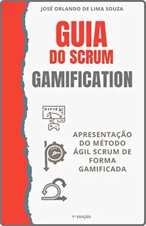 Guia do Scrum Gamification: Apresentação do método ágil Scrum de forma gamificada - José Orlando de Lima Souza