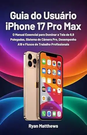 Guia do Usuário iPhone 17 Pro Max: O Manual Essencial para Dominar a Tela de 6,9 Polegadas, Sistema de Câmera Pro, Desempenho A19 e Fluxos de Trabalho Profissionais – Ryan Matthews