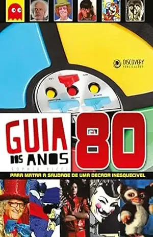 Guia dos Anos 80 – Para Matar a Saudade de Uma Década Inesquecível (Discovery Publicações) – Discovery Publicações