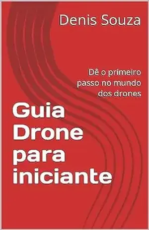 Guia Drone para iniciante: Dê o primeiro passo no mundo dos drones – Denis  Souza
