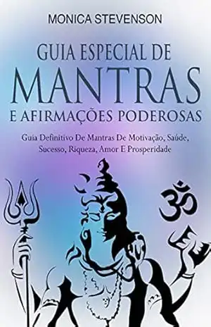 Guia Especial De Mantras E Afirmações Poderosas: Guia Definitivo De Mantras De Motivação, Saúde, Sucesso, Riqueza, Amor E Prosperidade – Monica Stevenson
