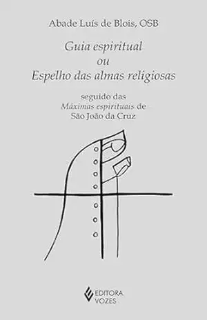 Guia espiritual ou espelho das almas religiosas: Seguido das máximas espirituais de São João da Cruz (Série Clássicos da Espiritualidade) - Abade Luís de Blois
