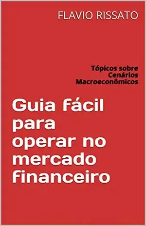 Guia fácil para operar no mercado financeiro: Tópicos sobre Cenários Macroeconômicos – FLAVIO  RISSATO