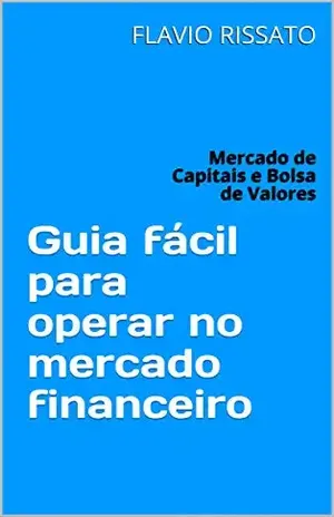 Guia fácil para operar no mercado financeiro: Mercado de Capitais e Bolsa de Valores - FLAVIO RISSATO