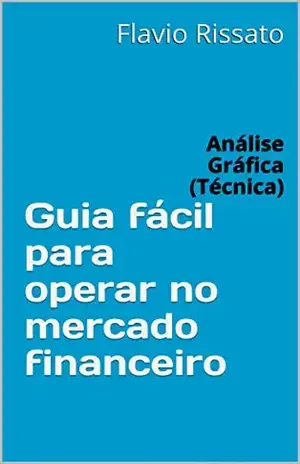 Guia fácil para operar no mercado financeiro: Análise Gráfica (Técnica) - Flavio Rissato