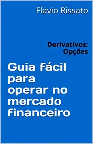 Guia fácil para operar no mercado financeiro: Derivativos: Opções – Flavio Rissato