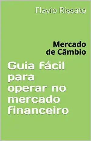 Guia fácil para operar no mercado financeiro: Mercado de Câmbio – Flavio Rissato