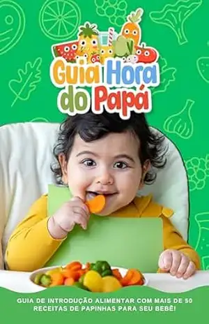 Guia Hora do Papá: Guia de Introdução Alimentar – Maira Leticia Barros Silva Mendonça