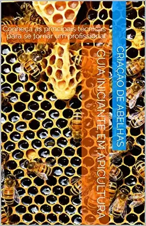 Guia Iniciante em Apicultura: Conheça as principais técnicas para se tornar um profissional - Criação de Abelhas