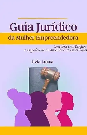Guia Jurídico da Mulher Empreendedora: Descubra seus Direitos e Empodere–se Financeiramente em 24 horas - Lívia Lucca