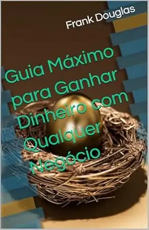 Guia Máximo para Ganhar Dinheiro com Qualquer Negócio – Frank Douglas