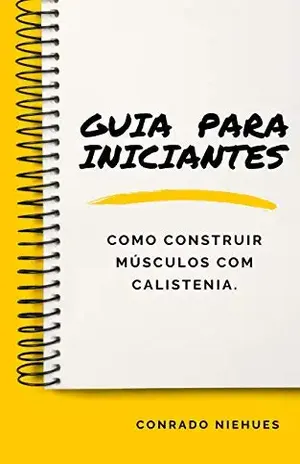 Guia para Iniciantes: Como construir músculos com calistenia - Conrado Corrêa Niehues