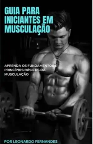 GUIA PARA INICIANTES EM MUSCULAÇÃO: Aprenda o básico de musculação de maneira fácil - LEONARDO FERNANDES