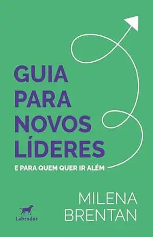 Guia para novos líderes: E para quem quer ir além – Milena Brentan