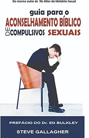 Guia para o Aconselhamento Bíblico de Compulsivos Sexuais - Steve  Gallagher
