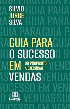 Guia Para o Sucesso em Vendas: Do Propósito à Execução – Silvio Jorge Silva