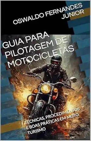 GUIA PARA PILOTAGEM DE MOTOCICLETAS: TÉCNICAS, PROCEDIMENTOS E BOAS PRÁTICAS EM MOTO TURISMO – OSWALDO FERNANDES JUNIOR