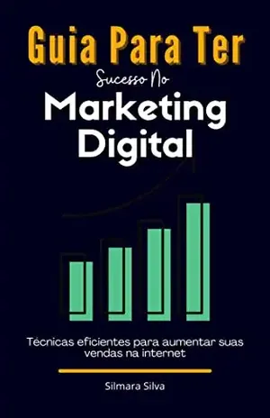 Guia Para Ter Sucesso No Marketing Digital: Dicas Essenciais Para Ter Sucesso No Marketing Digital - Silmara  Silva