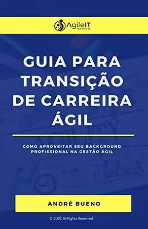 Guia para Transição de Carreira Ágil: Como Aproveitar o seu Background Profissional na Gestão Ágil - André Bueno