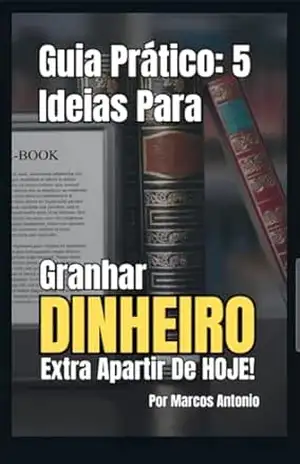 GUIA PRÁTICO: 5 IDEIAS PARA GANHAR DINHEIRO AINDA HOJE: Você já imaginou começar a ganhar dinheiro ainda hoje, usando apenas seu celular ou computador – Marcos Antonio De Paula