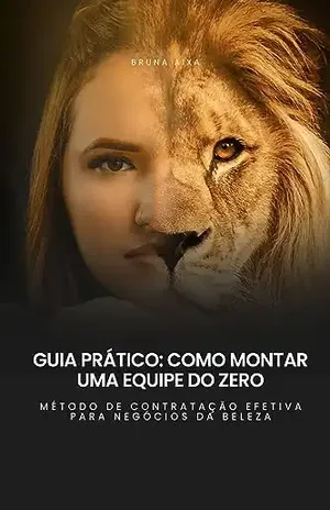 Guia prático: Como Criar uma Equipe do zero: Método de Contratação Efetiva Para Negócios da Beleza - Bruna Aixa