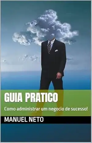 GUIA PRATICO: Como administrar um negocio de sucesso! – manuel neto