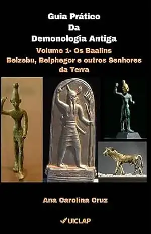 Guia Prático da Demonologia Antiga: Volume 1 – Os Baalins: Belzebu, Belphegor e outros Senhores da Terra – Ana Carolina  Cruz