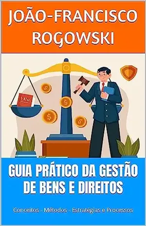 GUIA PRÁTICO DA GESTÃO DE BENS E DIREITOS: Conceitos – Métodos – Estratégias e Processos (DÍVIDA ZERO: UMA SÉRIE DE LIVROS SOBRE COMO SAIR DO VERMELHO E ALCANÇAR A LIBERDADE FINANCEIRA) - João-francisco Rogowski