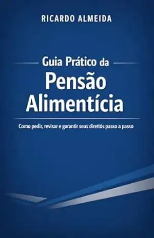 Guia Prático da Pensão Alimentícia: Como pedir, revisar e garantir seus direitos passo a passo (Guias Práticos do Direito de Família Livro 1) – Ricardo Almeida