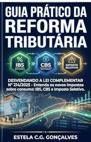 GUIA PRÁTICO DA REFORMA TRIBUTÁRIA: Desvendando a Lei Complementar nº 214/2025 – Estela  Gonçalves