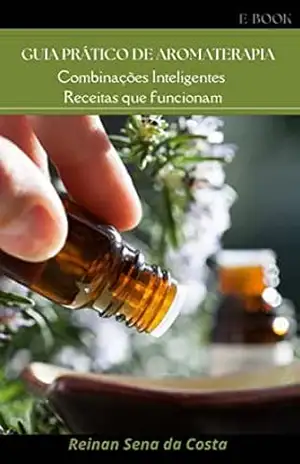 GUIA PRÁTICO DE AROMATERAPIA: Combinações inteligentes, receitas que funcionam – Reinan Sena da Costa