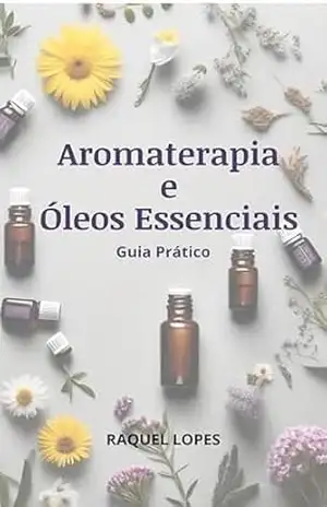 Guia Prático de Aromaterapia e Óleos Essenciais - Raquel Lopes