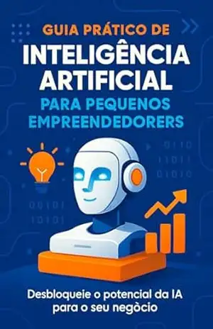 Guia Prático de Inteligência Artificial para pequenos Empreendedores.: Desbloqueie o potencial da IA para o seu negócio e transforme seus resultados. – Juliano Oliveira
