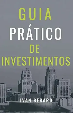 Guia Prático de Investimentos: Tudo o que você precisa saber para investir de acordo com o seu perfil e os seus objetivos - Ivan Berard