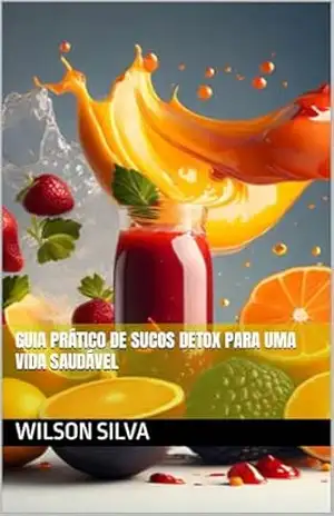 Guia Prático de Sucos Detox para uma Vida Saudável – Wilson Silva