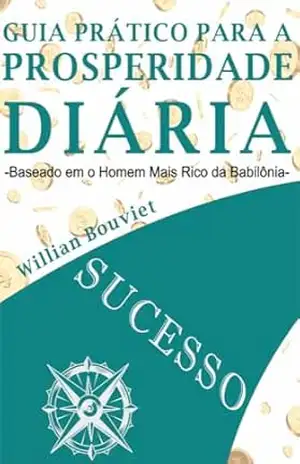 Guia Prático para a Prosperidade Diária: Baseado em O Homem Mais Rico da Babilônia - Willian Bouviet