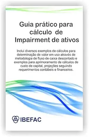 Guia prático para cálculo de impairment de ativos: Inclui diversos exemplos de cálculo para determinação de valor em uso através de metodologia de fluxo de caixa descontado e exemplos - IBEFAC IBEFAC