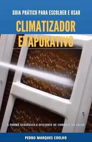 Guia Prático para Escolher e Usar um Climatizador Evaporativo: A forma ecológica e eficiente de combate ao calor (Resfriamento Evaporativo: A forma ecológica e eficiente de combate ao calor) – PEDRO MARQUES  COELHO