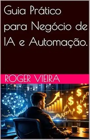 Guia Prático para Negócio de IA e Automação. – Roger Vieira